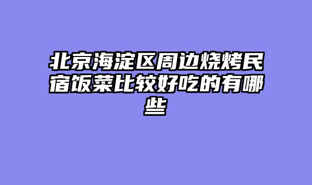 北京海淀区周边烧烤民宿饭菜比较好吃的有哪些