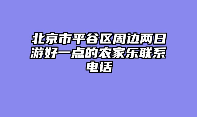 北京市平谷区周边两日游好一点的农家乐联系电话