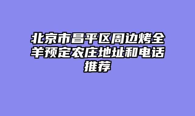 北京市昌平区周边烤全羊预定农庄地址和电话推荐