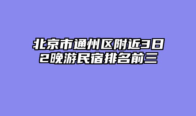 北京市通州区附近3日2晚游民宿排名前三