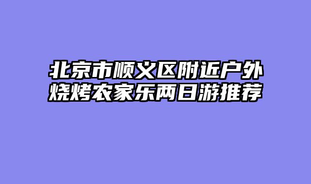 北京市顺义区附近户外烧烤农家乐两日游推荐