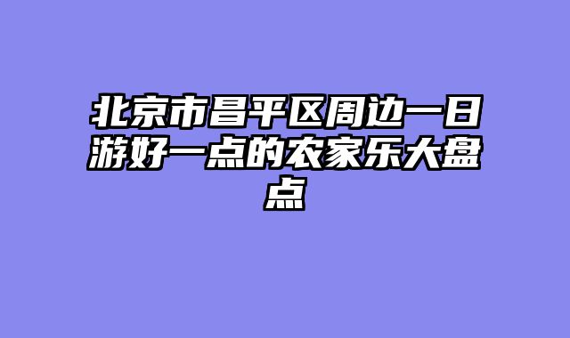 北京市昌平区周边一日游好一点的农家乐大盘点