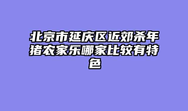 北京市延庆区近郊杀年猪农家乐哪家比较有特色