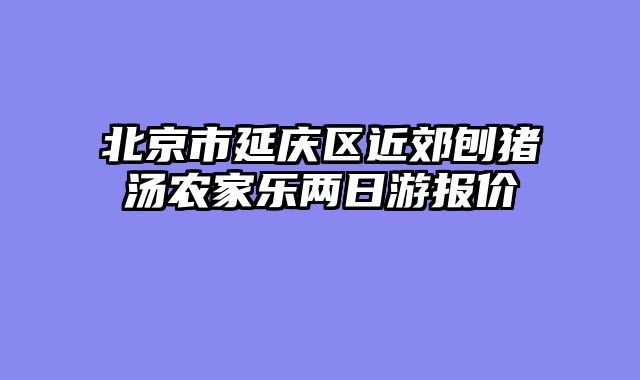 北京市延庆区近郊刨猪汤农家乐两日游报价
