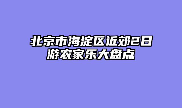 北京市海淀区近郊2日游农家乐大盘点
