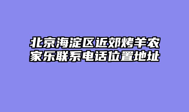 北京海淀区近郊烤羊农家乐联系电话位置地址