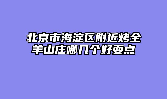 北京市海淀区附近烤全羊山庄哪几个好耍点