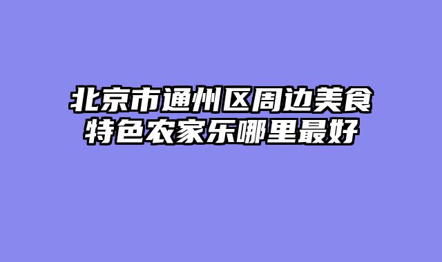 北京市通州区周边美食特色农家乐哪里最好