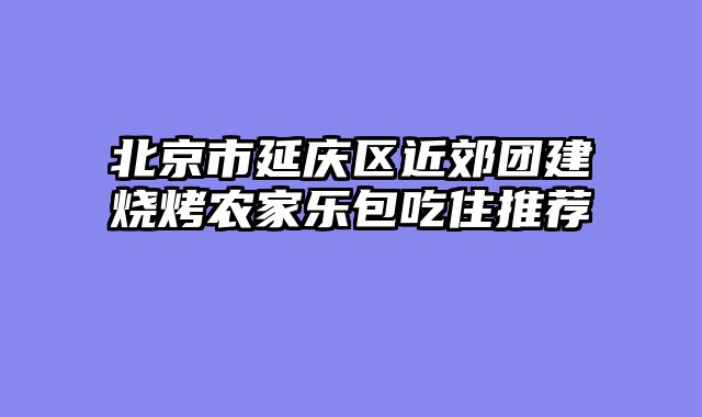 北京市延庆区近郊团建烧烤农家乐包吃住推荐