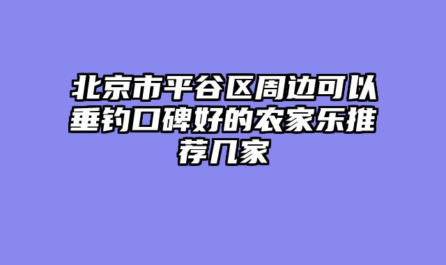 北京市平谷区周边可以垂钓口碑好的农家乐推荐几家