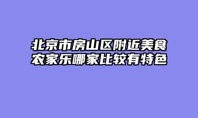 北京市房山区附近美食农家乐哪家比较有特色