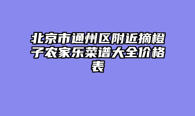 北京市通州区附近摘橙子农家乐菜谱大全价格表