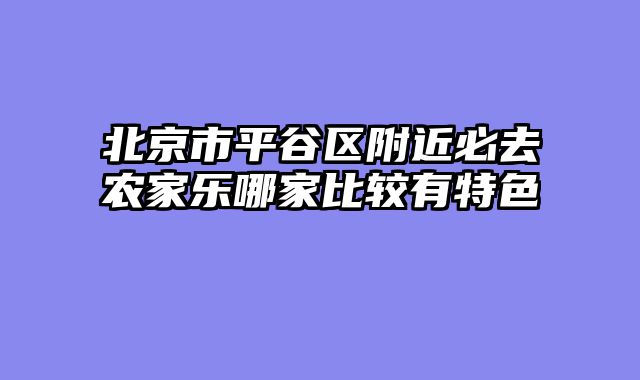 北京市平谷区附近必去农家乐哪家比较有特色