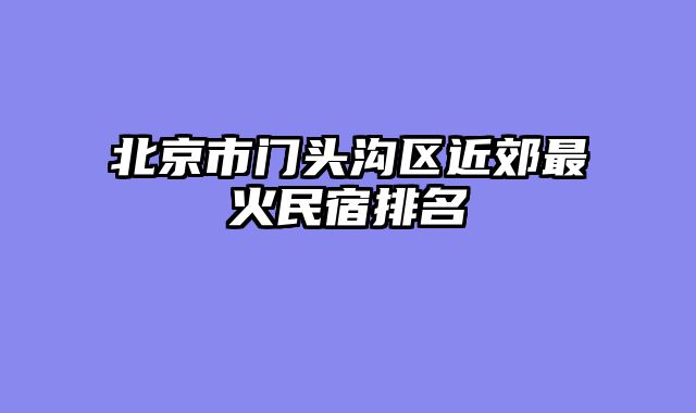 北京市门头沟区近郊最火民宿排名