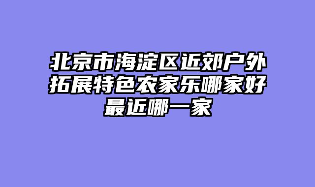 北京市海淀区近郊户外拓展特色农家乐哪家好最近哪一家
