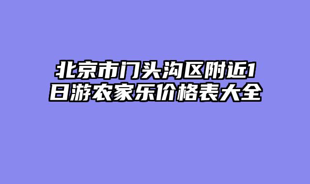 北京市门头沟区附近1日游农家乐价格表大全