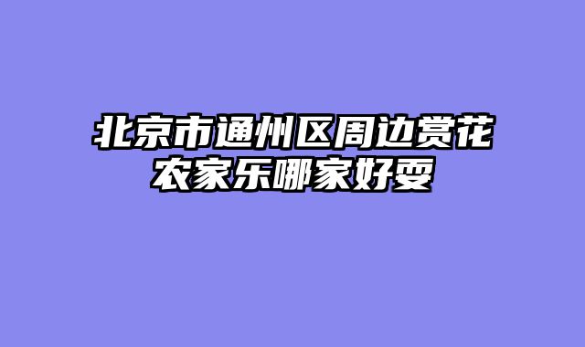 北京市通州区周边赏花农家乐哪家好耍