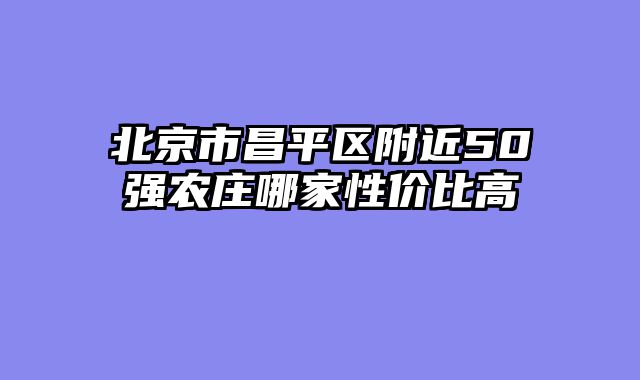 北京市昌平区附近50强农庄哪家性价比高