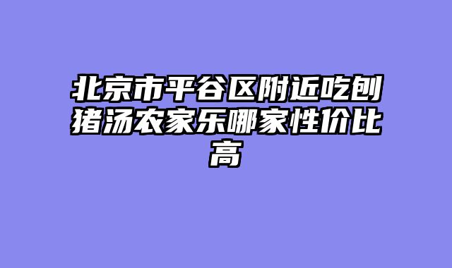 北京市平谷区附近吃刨猪汤农家乐哪家性价比高
