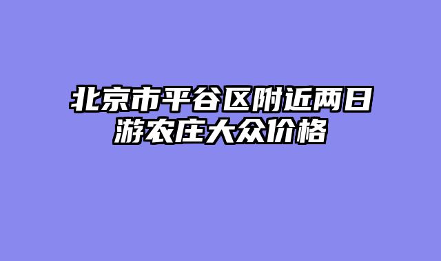 北京市平谷区附近两日游农庄大众价格