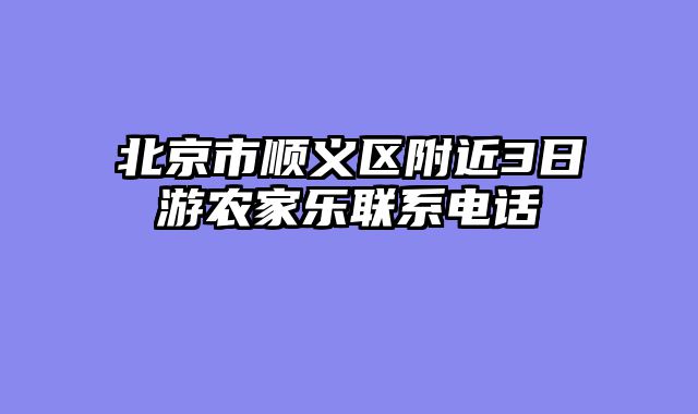 北京市顺义区附近3日游农家乐联系电话