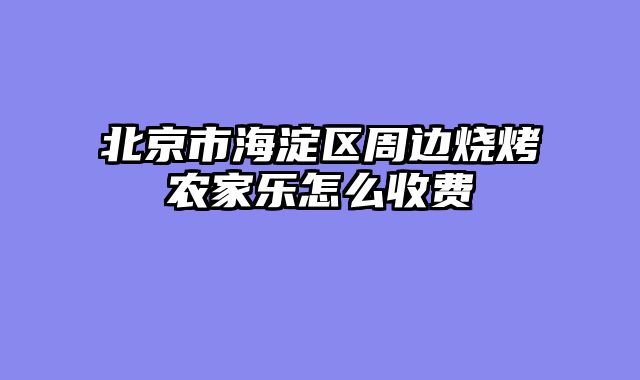 北京市海淀区周边烧烤农家乐怎么收费