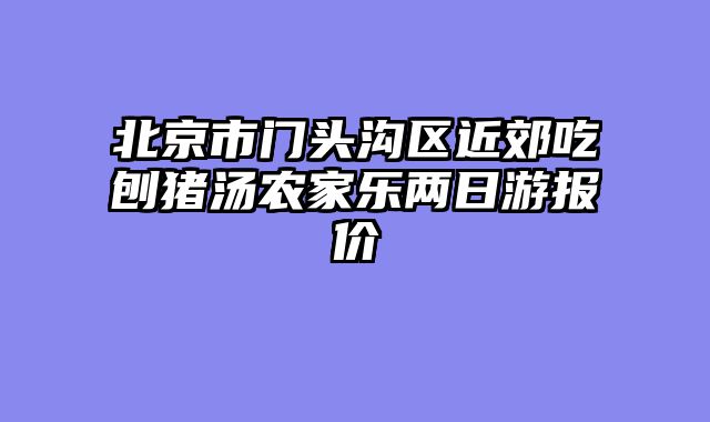 北京市门头沟区近郊吃刨猪汤农家乐两日游报价