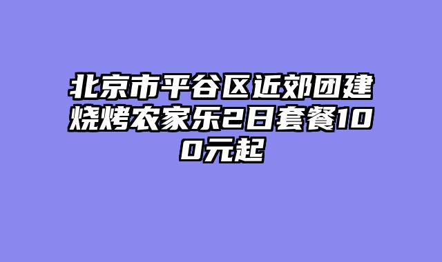 北京市平谷区近郊团建烧烤农家乐2日套餐100元起