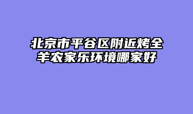 北京市平谷区附近烤全羊农家乐环境哪家好