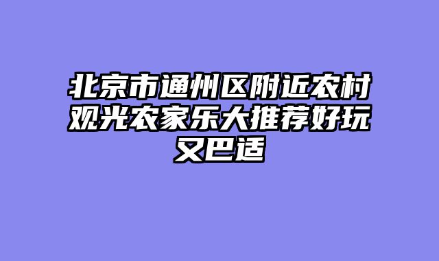 北京市通州区附近农村观光农家乐大推荐好玩又巴适