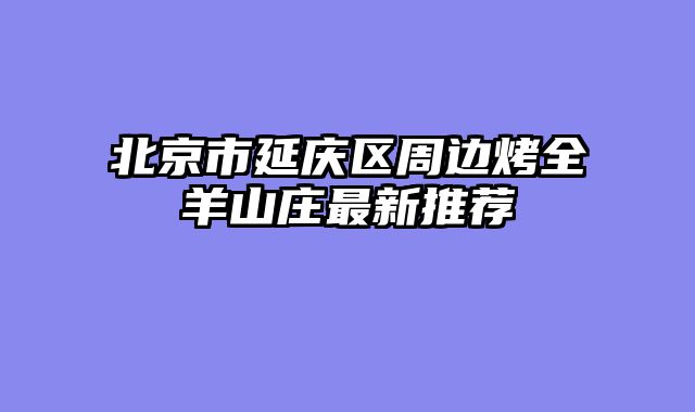 北京市延庆区周边烤全羊山庄最新推荐