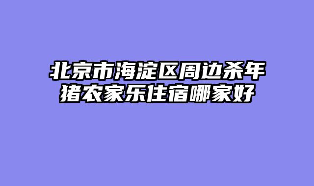 北京市海淀区周边杀年猪农家乐住宿哪家好
