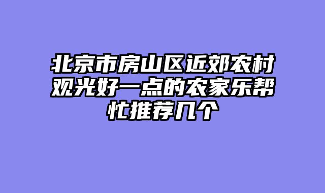 北京市房山区近郊农村观光好一点的农家乐帮忙推荐几个