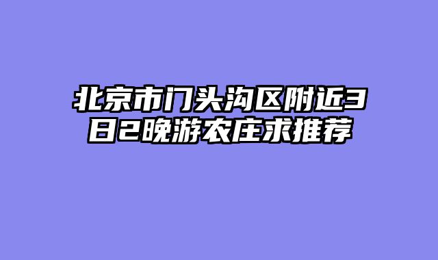 北京市门头沟区附近3日2晚游农庄求推荐