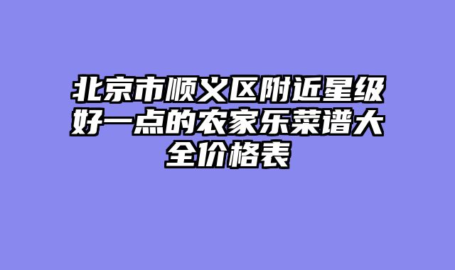 北京市顺义区附近星级好一点的农家乐菜谱大全价格表