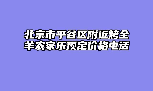 北京市平谷区附近烤全羊农家乐预定价格电话