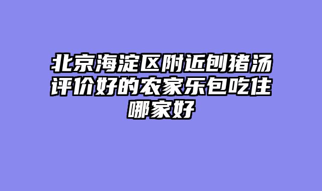 北京海淀区附近刨猪汤评价好的农家乐包吃住哪家好