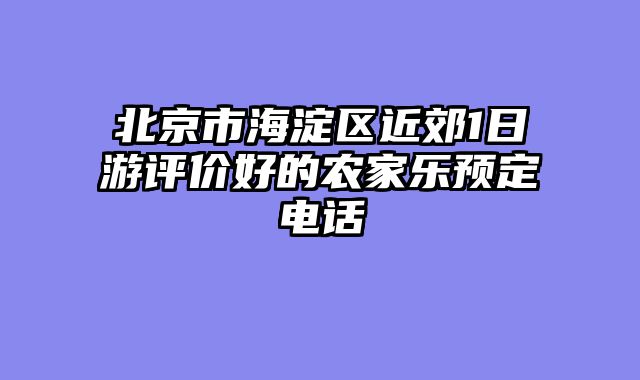 北京市海淀区近郊1日游评价好的农家乐预定电话