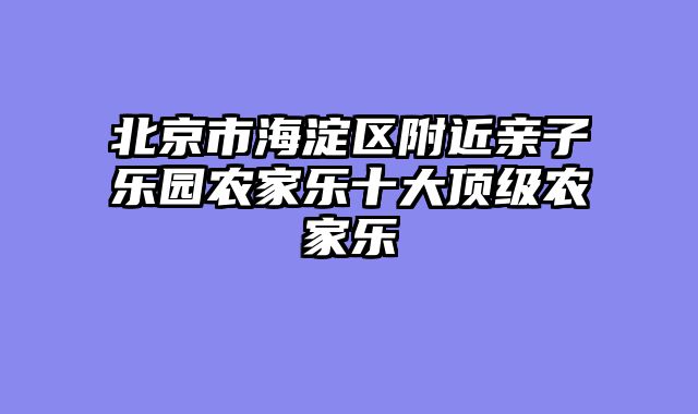 北京市海淀区附近亲子乐园农家乐十大顶级农家乐