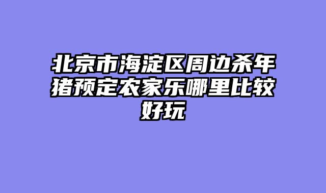 北京市海淀区周边杀年猪预定农家乐哪里比较好玩