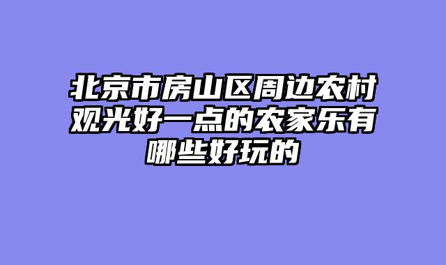 北京市房山区周边农村观光好一点的农家乐有哪些好玩的