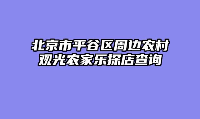 北京市平谷区周边农村观光农家乐探店查询