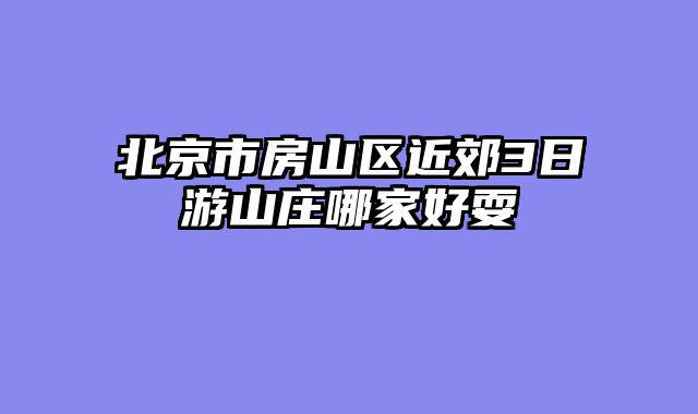 北京市房山区近郊3日游山庄哪家好耍