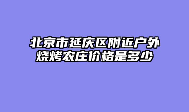 北京市延庆区附近户外烧烤农庄价格是多少