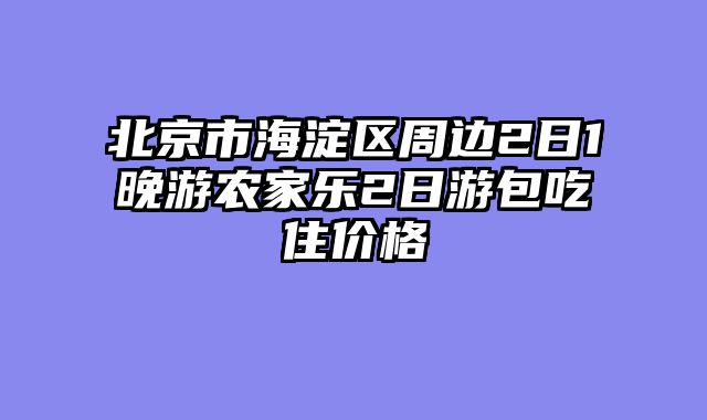 北京市海淀区周边2日1晚游农家乐2日游包吃住价格
