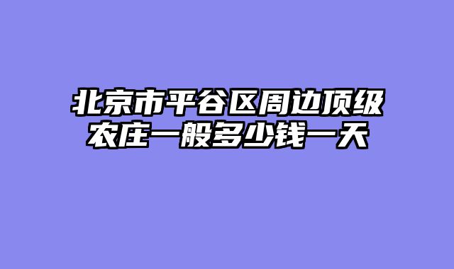 北京市平谷区周边顶级农庄一般多少钱一天