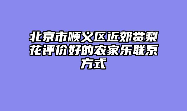 北京市顺义区近郊赏梨花评价好的农家乐联系方式