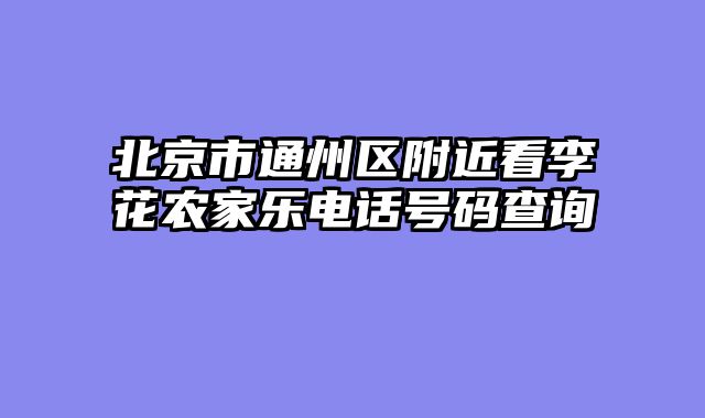 北京市通州区附近看李花农家乐电话号码查询