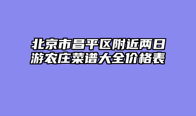 北京市昌平区附近两日游农庄菜谱大全价格表