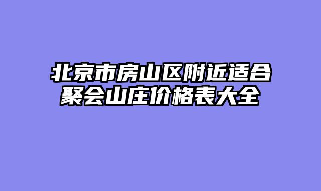 北京市房山区附近适合聚会山庄价格表大全